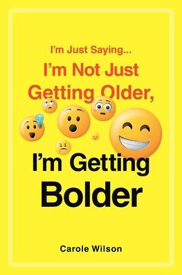 I'm Just Saying...I'm Not Getting Older, Bolder