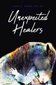 Title: Unexpected Healers, Author: Laurie M Ingebritsen M S