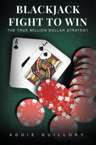 Title: BLACKJACK FIGHT TO WIN: THE TRUE MILLION-DOLLAR STRATEGY, Author: Addie Guillory