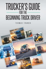 Title: Trucker's Guide for the Beginning Truck Driver, Author: Thomas Francs