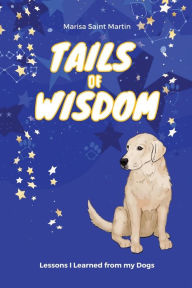 Title: Tails of Wisdom: Lessons I Learned from My Dogs, Author: Marisa Saint Martin