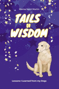 Title: Tails of Wisdom: Lessons I Learned from My Dogs, Author: Marisa Saint Martin