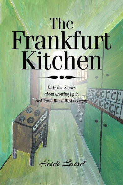 The Frankfurt Kitchen: Forty-One Stories of Growing Up Post-World War II West Germany