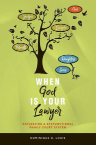 Title: When God Is Your Lawyer: NAVIGATING A DYSFUNCTIONAL FAMILY COURT SYSTEM, Author: Dominique D. Louis
