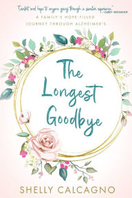 Title: The Longest Good-Bye: Walking a Journey of Loss, With Hope and Grace, Author: Shelly Calcagno