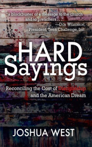 Title: Hard Sayings: Reconciling the Cost of Discipleship and the American Dream, Author: Joshua West