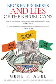 Title: Broken Promises and Lies of the Republicans, Author: Gene P Abel