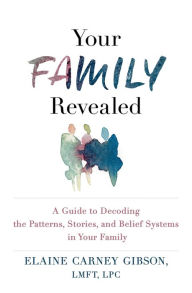 Title: Your Family Revealed: A Guide to Decoding the Patterns, Stories, and Belief Systems in Your Family, Author: Elaine Carney Gibson