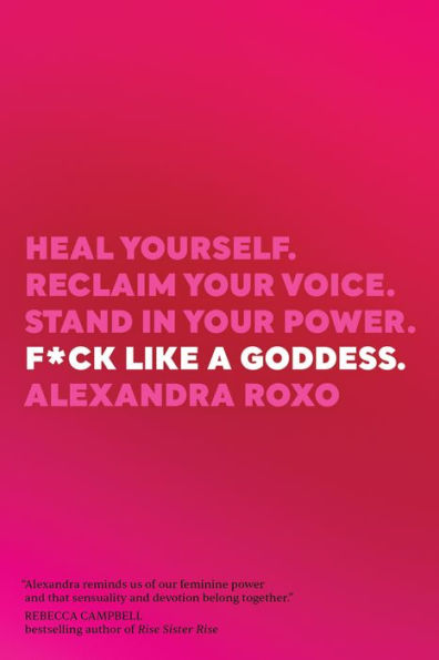 F*ck Like a Goddess: Heal Yourself. Reclaim Your Voice. Stand in Your Power.  by Alexandra Roxo, Paperback