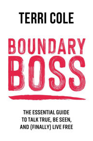 Title: Boundary Boss: The Essential Guide to Talk True, Be Seen, and (Finally) Live Free, Author: Terri Cole MSW