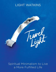 Free ebooks txt format download Travel Light: Spiritual Minimalism to Live a More Fulfilled Life  by Light Watkins, Light Watkins
