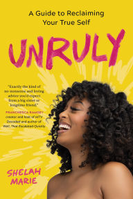 Title: Unruly: A Guide to Reclaiming Your True Self, Author: Shelah Marie