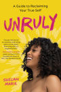 Unruly: A Guide to Reclaiming Your True Self