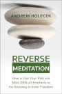 Reverse Meditation: How to Use Your Pain and Most Difficult Emotions as the Doorway to Inner Freedom