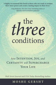 Title: The Three Conditions: How Intention, Joy, and Certainty Will Supercharge Your Life, Author: Moshe Gersht