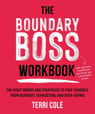 Title: The Boundary Boss Workbook: The Right Words and Strategies to Free Yourself from Burnout, Exhaustion, and Over-Giving, Author: Terri Cole MSW