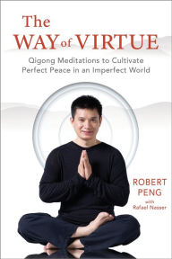 Title: The Way of Virtue: Qigong Meditations to Cultivate Perfect Peace in an Imperfect World, Author: Robert Peng