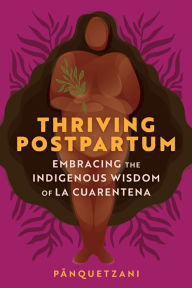 Title: Thriving Postpartum: Embracing the Indigenous Wisdom of La Cuarentena, Author: Pa?nquetzani