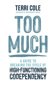 Free downloads of old books Too Much: A Guide to Breaking the Cycle of High-Functioning Codependency 9781649631862 by Terri Cole MSW, LCSW 