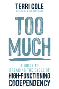 Too Much: A Guide to Breaking the Cycle of High-Functioning Codependency