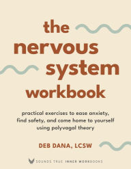 Title: The Nervous System Workbook: Practical Exercises to Ease Anxiety, Find Safety, and Come Home to Yourself Using Polyvagal Theory, Author: Deborah Dana