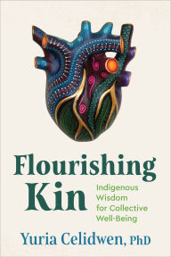 Mobi ebook downloads free Flourishing Kin: Indigenous Wisdom for Collective Well-Being by Yuria Celidwen Ph.D (English literature) 9781649632043