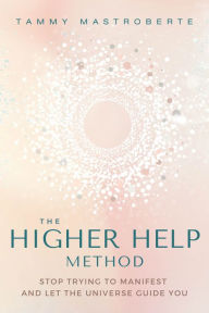 Free audio books for mobile download The Higher Help Method: Stop Trying to Manifest and Let the Universe Guide You (English Edition) by Tammy Mastroberte  9781649632104