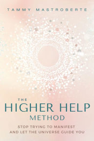 Download ebooks free for nook The Higher Help Method: Stop Trying to Manifest and Let the Universe Guide You