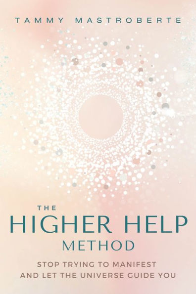 the Higher Help Method: Stop Trying to Manifest and Let Universe Guide You