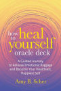 How to Heal Yourself Oracle Deck: A Guided Journey to Release Emotional Baggage and Become Your Healthiest, Happiest Self