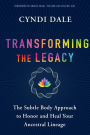 Transforming the Legacy: The Subtle Body Approach to Honor and Heal Your Inherited Lineage