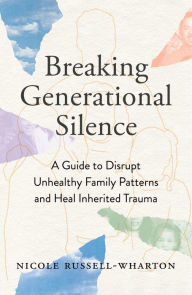 Title: Breaking Generational Silence: A Guide to Disrupt Unhealthy Family Patterns and Heal Inherited Trauma, Author: Nicole Russell-Wharton