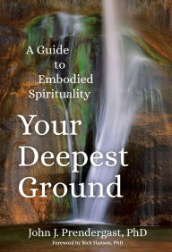 Title: Your Deepest Ground: A Guide to Embodied Spirituality, Author: John J. Prendergast PhD
