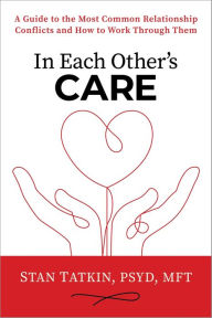 Title: In Each Other's Care: A Guide to the Most Common Relationship Conflicts and How to Work Through Them, Author: Stan Tatkin PsyD