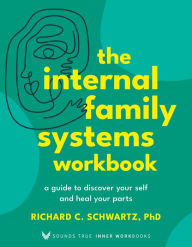 Title: The Internal Family Systems Workbook: A Guide to Discover Your Self and Heal Your Parts, Author: Richard Schwartz Ph.D.