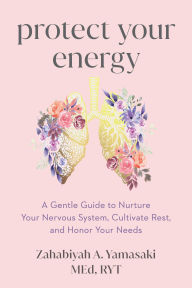Title: Protect Your Energy: A Gentle Guide to Nurture Your Nervous System, Cultivate Rest, and Honor Your Needs, Author: Zabie Yamasaki