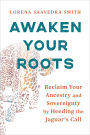 Awaken Your Roots: Reclaim Your Ancestry and Sovereignty by Heeding the Jaguar's Call