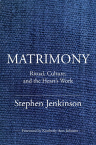 Title: Matrimony: Ritual, Culture, and the Heart's Work, Author: Stephen Jenkinson
