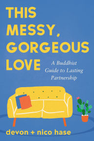 Title: This Messy, Gorgeous Love: A Buddhist Guide to Lasting Partnership, Author: nico hase