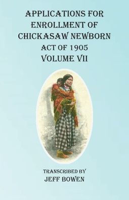 Applications For Enrollment of Chickasaw Newborn Act of 1905 Volume VII