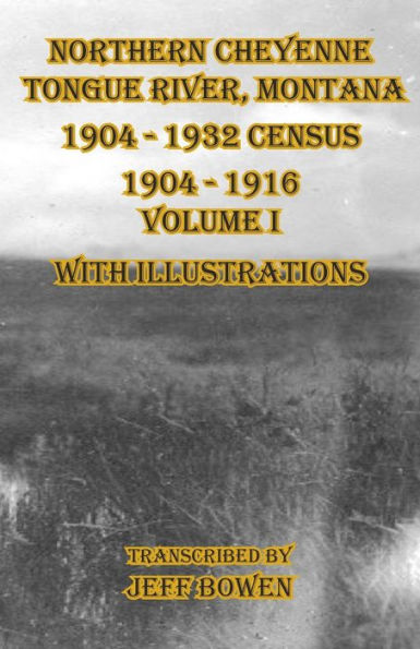 Northern Cheyenne Tongue River, Montana 1904 - 1932 Census: 1904-1916 Volume I With Illustrations