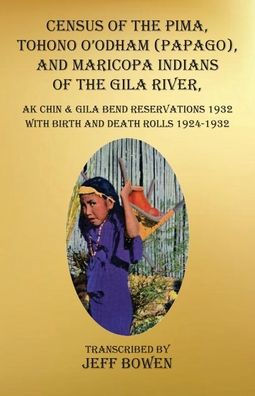 Census of the Pima, Tohono O'odham (Papago), and Maricopa Indians of the Gila River, Ak Chin & Gila Bend Reservations 1932: with Birth and Death Rolls 1924-1932