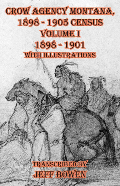 Crow Agency Montana 1898 - 1905 Census: Volume I 1898 - 1901 With Illustrations