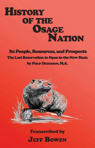 History of the Osage Nation: Its People, Resources, and Prospects Last Reservation to Open New State by Philip Dickerson, M.A.