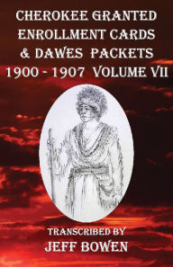 Title: Cherokee Granted Enrollment Cards & Dawes Packets 1900 - 1907: Volume VII, Author: Jeff Bowen