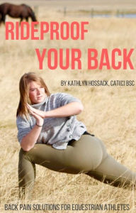 Title: RideProof Your Back: Back Pain Solutions for Equestrian Athletes, Author: Kathlyn Hossack BScKin CAT(C)