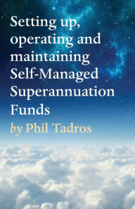 Title: Setting up, operating and maintaining Self-Managed Superannuation Funds, Author: Phil Tadros