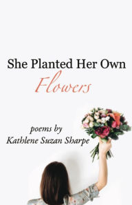 Title: She Planted Her Own Flowers, Author: Kathlene Suzan Sharpe