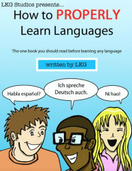 Title: How to Properly Learn Languages: The one book to read BEFORE you start learning a language!, Author: LKG Studios
