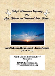 Title: Today's Phenomenal Outpouring of the Signs, Wonders, and Miracles of Christ Volume 1: God's Calling and Equipping of a Female Apostle II Cor. 12:12, Author: Apostle Carolyn Hendrix EngledowTECHM Int. Inc. Ar Engledow